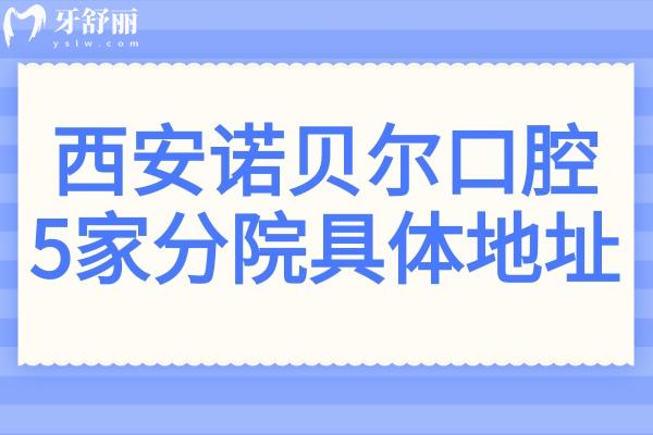 【24小時在線】西安諾貝爾口腔5院地址:未央總店+雁塔