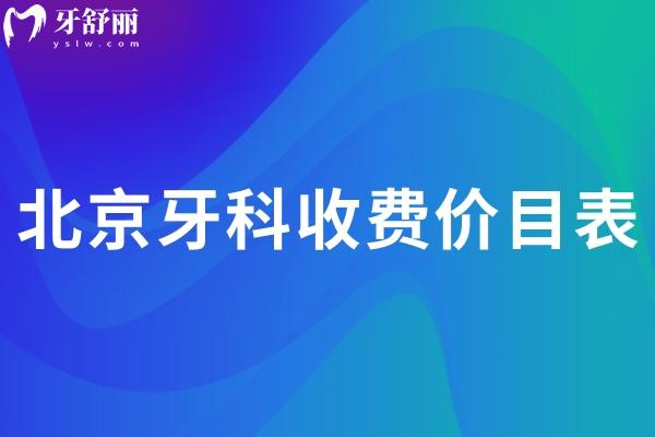 北京牙科收費價目表2025:含種牙/矯正/補牙/根管治療/鑲牙等項目參考價目表