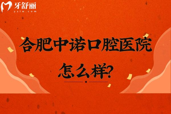合肥中諾口腔醫(yī)院怎么樣？正規(guī)專科醫(yī)院/矯正種牙補(bǔ)牙根管拔牙等性價(jià)比高