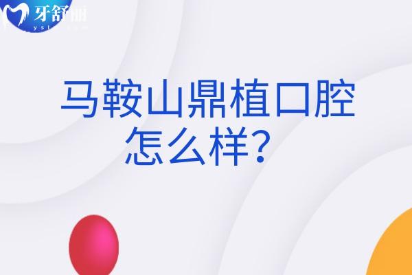 馬鞍山鼎植口腔怎么樣？收費合理醫(yī)生實力強技術好等