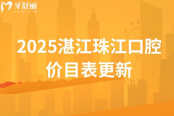 2025湛江珠江口腔價(jià)目表更新，美白矯正補(bǔ)牙拔牙種植修復(fù)兒牙價(jià)格