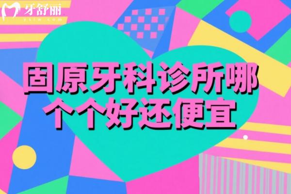 固原牙科診所哪個(gè)好還便宜？