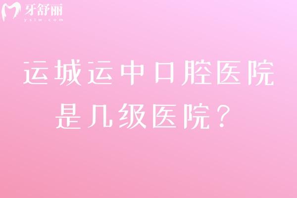 運(yùn)城運(yùn)中口腔醫(yī)院是幾級(jí)醫(yī)院？二級(jí)?？瀑Y質(zhì)正規(guī)醫(yī)生技術(shù)好收費(fèi)不貴