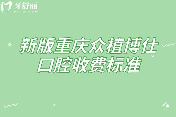新版重慶眾植博仕口腔收費標準，多區(qū)域覆蓋種植牙、矯正、補牙等項目收費實惠