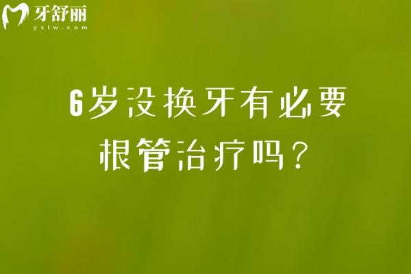 6歲沒換牙有必要根管治療嗎？六歲兒童牙齒發(fā)育與根管治療何時需要干預(yù)