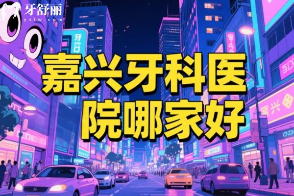 嘉興牙科醫(yī)院哪家好正規(guī)點(diǎn)？