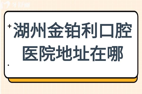湖州金鉑利口腔4家分院地址在哪？吳興/南潯/長興地址+醫(yī)生團(tuán)隊(duì)+口碑測評(píng)