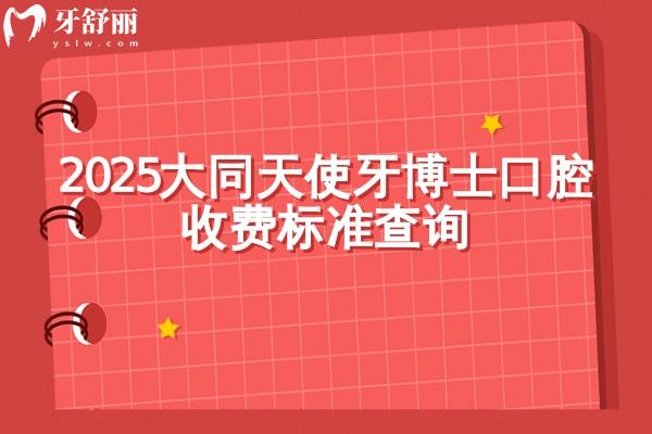 2025大同天使牙博士口腔收費(fèi)標(biāo)準(zhǔn)查詢，種植牙2500+矯正7000+烤瓷牙700+
