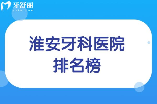 淮安牙科醫(yī)院排名榜已出爐:淮安看牙去哪家醫(yī)院好及淮安牙科收費價目表一覽可知