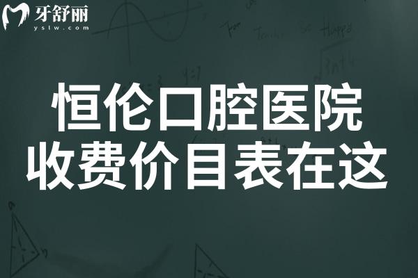 恒倫口腔2025收費(fèi)價目表在這!內(nèi)含種牙