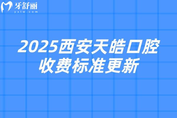 2025西安天皓口腔收費標準更新，種植牙2500元起矯正6500元起拔牙78元起