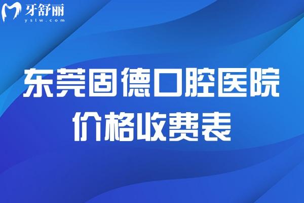 東莞固德口腔醫(yī)院價(jià)格收費(fèi)表 種植牙1862+牙齒矯正6975+半口假牙9795+
