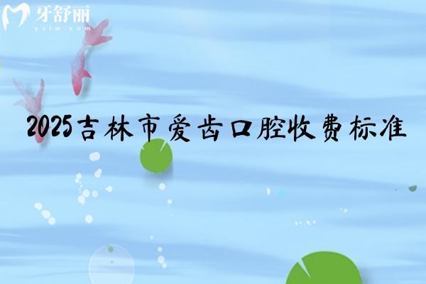 2025吉林市愛齒口腔收費(fèi)標(biāo)準(zhǔn)，補(bǔ)牙170+種植牙1750+根管430+等