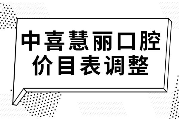 【2025中喜慧麗口腔價目表調(diào)整】種植牙-正畸-牙冠-補牙-拔牙價格下降