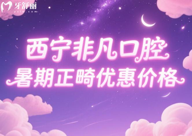 西寧非凡口腔暑期正畸優(yōu)惠價格