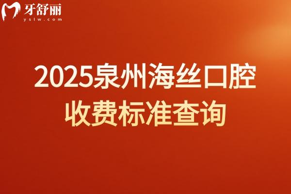2025泉州海絲口腔收費(fèi)標(biāo)準(zhǔn)查詢，種植牙矯正補(bǔ)牙根管兒牙都便宜附上地址