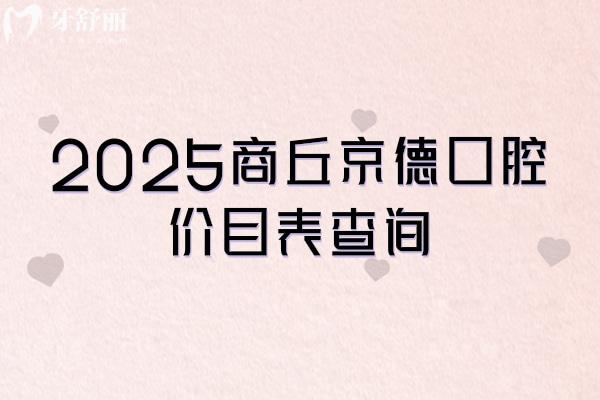 2025商丘京德口腔價目表查詢，補牙、拔牙、種植牙、牙齒矯正、鑲牙等各類項目收費
