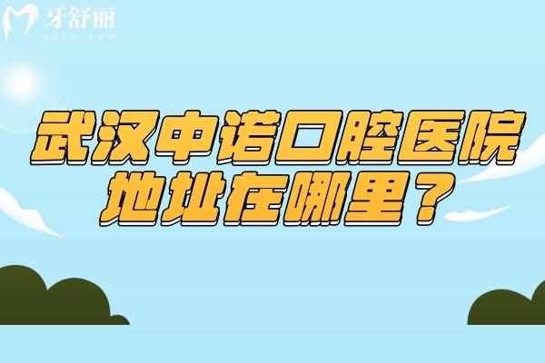 武漢中諾口腔醫(yī)院地址在哪里？在硚口區(qū)/武昌區(qū)兩家門店