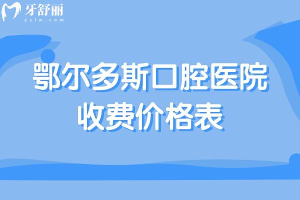 鄂爾多斯口腔醫(yī)院收費價格表:種植牙2283+牙齒矯正8765+全瓷牙1280+補牙95+