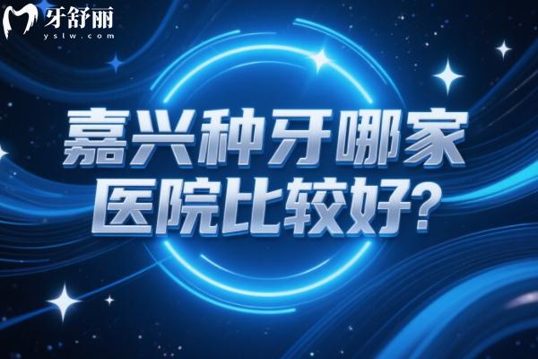 嘉興種牙哪家醫(yī)院比較好？