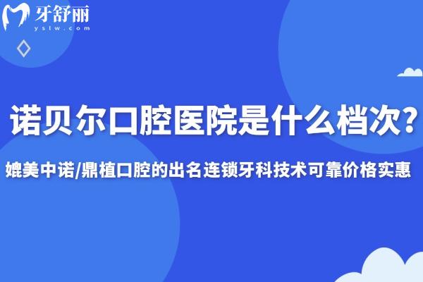 諾貝爾口腔醫(yī)院是什么檔次?媲美中諾/鼎植口腔的出名連鎖牙科技術(shù)可靠價格實惠