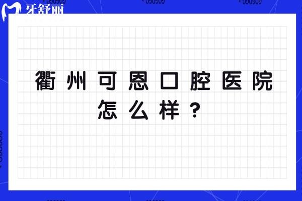衢州可恩口腔醫(yī)院怎么樣？規(guī)模較大/多家門(mén)店/分享地址簡(jiǎn)介特色項(xiàng)目等