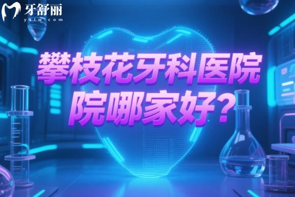 攀枝花牙科醫(yī)院哪家好？