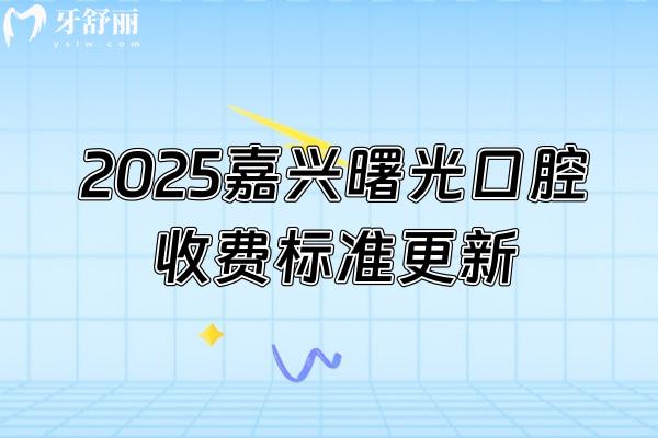 2025嘉興曙光口腔收費(fèi)標(biāo)準(zhǔn)更新，種植牙1980+矯正6500+烤瓷牙550+等
