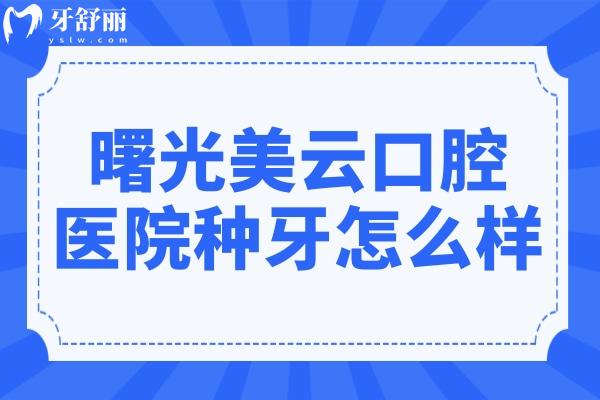 曙光美云口腔醫(yī)院種牙怎么樣?單顆1380+起!醫(yī)生技術(shù)可靠+經(jīng)驗(yàn)足,口碑真不賴