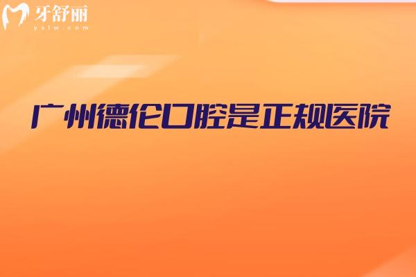 廣州德倫口腔是正規(guī)醫(yī)院，從醫(yī)院簡介/服務/技術/設備等方面分享附上地址