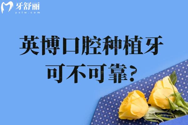 英博種植牙可不可靠?從技術(shù)/價(jià)格到真實(shí)口碑,一文講透你的所有顧慮！