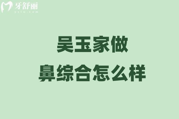 吳玉家做鼻綜合怎么樣 