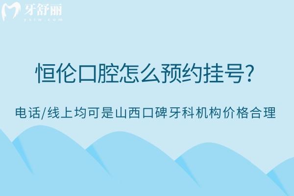 恒倫口腔怎么預(yù)約掛號?電話/線上均可是山西口碑牙科機構(gòu)價格合理