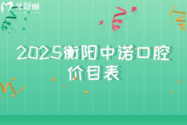 2025衡陽(yáng)中諾口腔價(jià)目表，矯正5500元起種植牙2500元起等附上地址