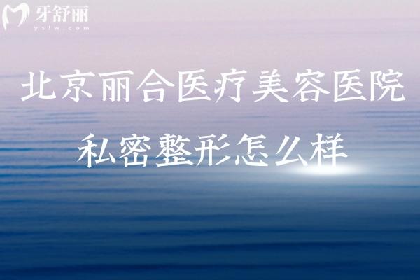 北京麗合醫(yī)療美容醫(yī)院私密整形怎么樣?有出名的劉冰/吳麗煙醫(yī)生手法出色