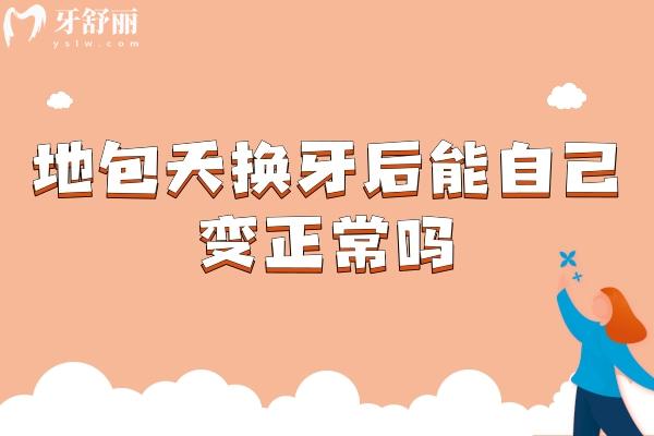 地包天換牙后能自己變正常嗎