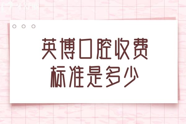 英博口腔收費(fèi)標(biāo)準(zhǔn)是多少