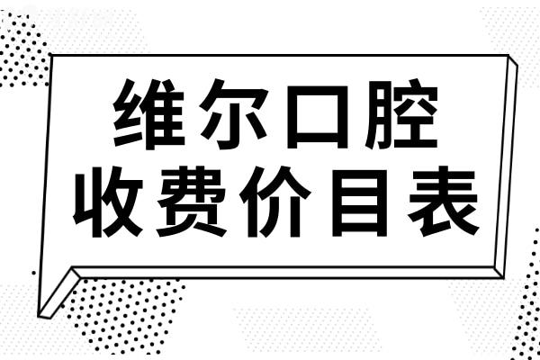 揭曉維爾口腔收費(fèi)價(jià)目表(2025價(jià)格清單)種植牙1680元起、正畸5000元起不貴