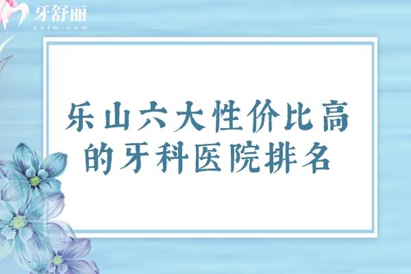 樂山六大性價比高的牙科醫(yī)院排名