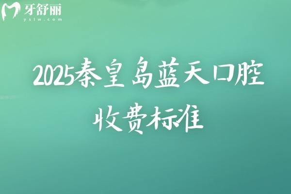 2025秦皇島藍(lán)天口腔收費(fèi)標(biāo)準(zhǔn)，種植牙2500+矯正6500+等補(bǔ)牙拔牙根管潔牙價(jià)格