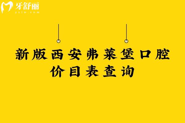 新版西安弗萊堡口腔價目表查詢，矯正補牙拔牙根管種植兒牙等價格不高