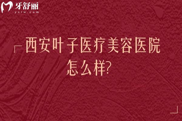 西安葉子醫(yī)療美容醫(yī)院怎么樣？正規(guī)醫(yī)生團(tuán)隊(duì)、齊全醫(yī)療設(shè)備與熱門(mén)項(xiàng)目全解析