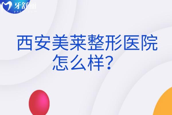 西安美萊整形醫(yī)院怎么樣？簡介/擅長項(xiàng)目/地址及營業(yè)時(shí)間介紹