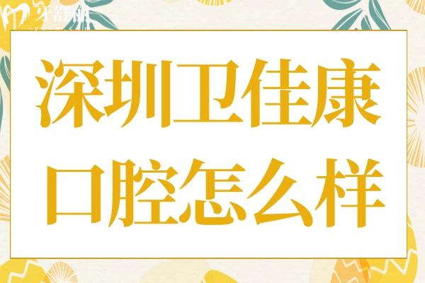 深圳衛(wèi)佳康口腔怎么樣?正規(guī)資質(zhì)