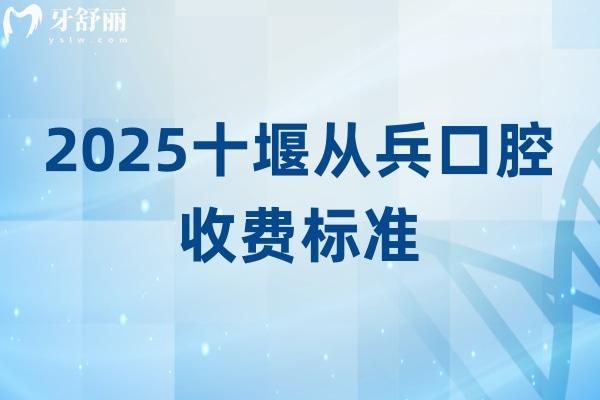 2025十堰從兵口腔收費標(biāo)準(zhǔn)，補牙、矯正、拔牙、根管、潔牙、種植等費用