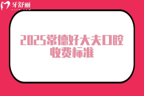 2025常德好大夫口腔收費(fèi)標(biāo)準(zhǔn)，種植牙2500+義齒800+補(bǔ)牙220+等