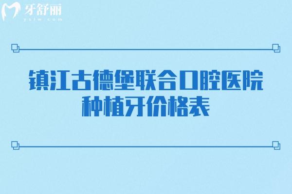 鎮(zhèn)江古德堡聯(lián)合口腔醫(yī)院種植牙價(jià)格表，種牙價(jià)格+醫(yī)院簡(jiǎn)介+醫(yī)生介紹一覽