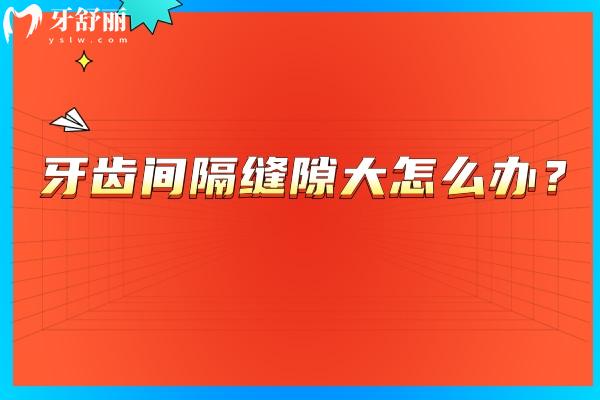 牙齒間隔縫隙大怎么辦？常見五種原因+解決方法奉上
