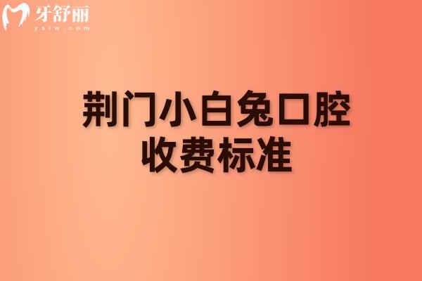 荊門小白兔口腔收費標(biāo)準(zhǔn)：補(bǔ)牙拔牙種植牙矯正等收費不高+ 地址