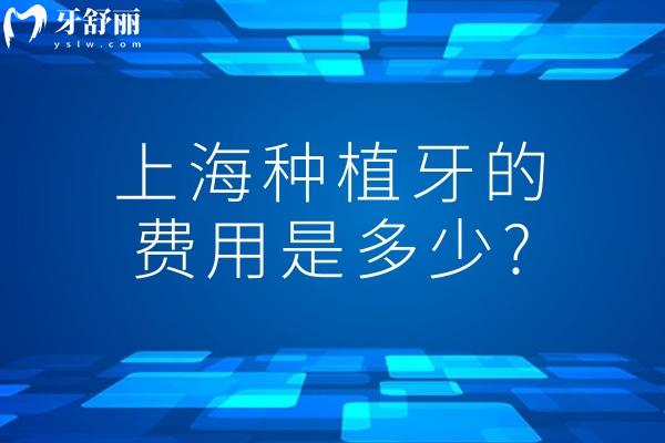 上海種植牙的費用是多少?上海正規(guī)牙科種牙大概價格單顆2K-1w不等